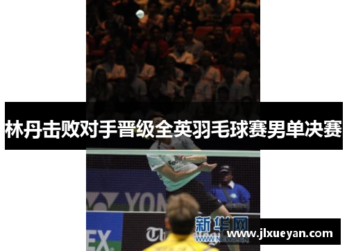 林丹击败对手晋级全英羽毛球赛男单决赛