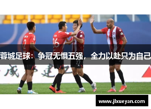 蓉城足球：争冠无惧五强，全力以赴只为自己