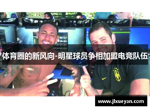 体育圈的新风向-明星球员争相加盟电竞队伍