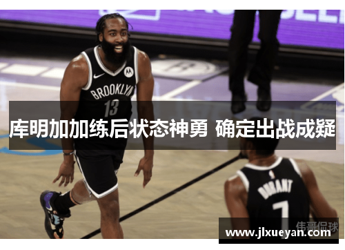 库明加加练后状态神勇 确定出战成疑